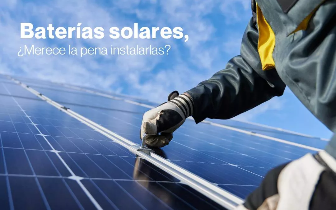 Potencia tu ahorro con las baterías solares ¿Merece la pena instalarlas?
